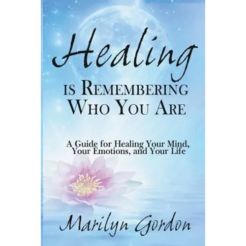 Healing is Remembering Who You Are: A Guide for Healing Your Mind, Your Emotions, and Your Life - Paperback