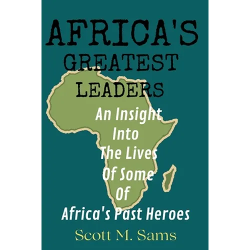 Africa's Greatest Leaders: An Insight Into The Lives of Some of Africa's Past Heroes - Paperback