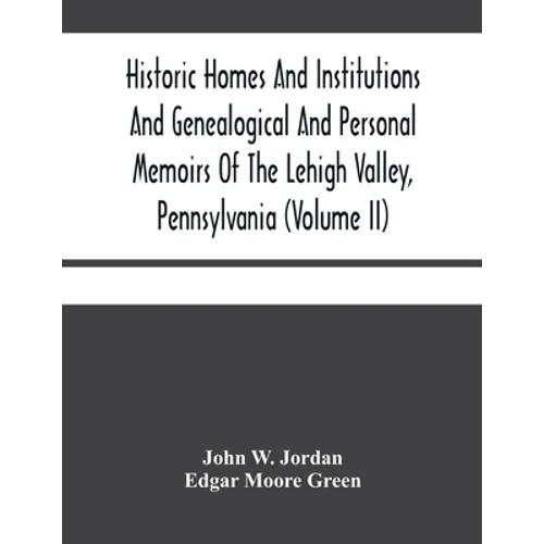 Historic Homes And Institutions And Genealogical And Personal Memoirs Of The Lehigh Valley, Pennsylvania (Volume Ii) - Paperback