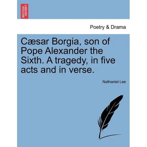 Caesar Borgia, Son of Pope Alexander the Sixth. a Tragedy, in Five Acts and in Verse. - Paperback