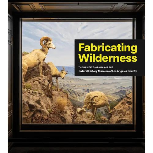 Fabricating Wilderness: The Habitat Dioramas of the Natural History Museum of Los Angeles County - Hardcover