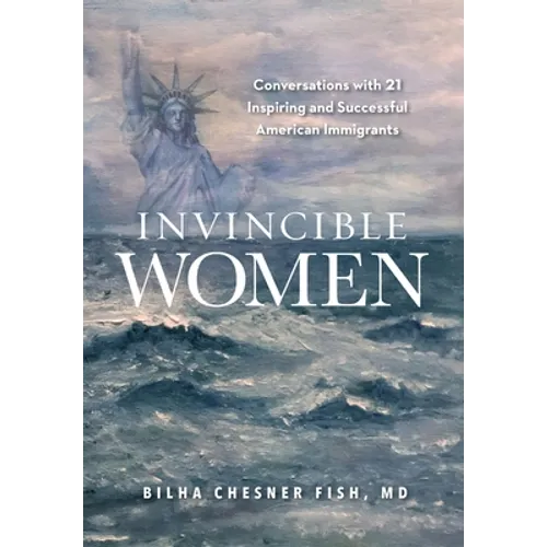 Invincible Women: Conversations with 21 Inspiring and Successful American Immigrants - Hardcover