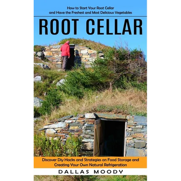Root Cellar: How to Start Your Root Cellar and Have the Freshest and Most Delicious Vegetables (Discover Diy Hacks and Strategies on Food Storage and - Paperback