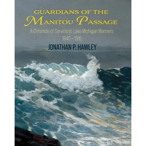 Guardians of the Manitou Passage: A Chronicle of Service to Lake Michigan Mariners, 1840-1915 - Paperback