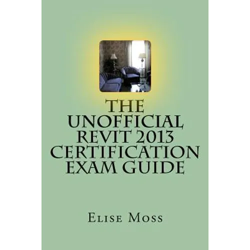 The Unofficial Revit 2013 Certification Exam Guide - Paperback