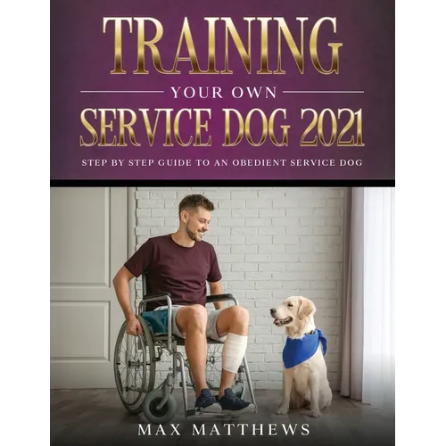Training Your Own Service Dog 2021: Step by Step Guide to an Obedient Service Dog - Paperback