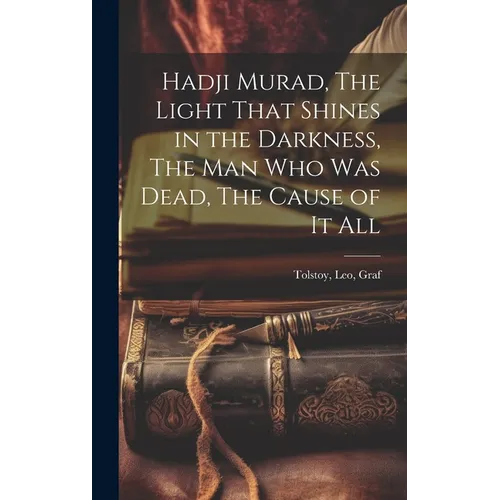Hadji Murad, The Light That Shines in the Darkness, The Man Who Was Dead, The Cause of It All - Hardcover