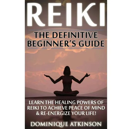 Reiki: The Definitive Beginner's Guide: Learn the Healing Powers of Reiki to Re-Energize your Life & Achieve Peace of Mind. R - Paperback