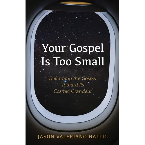 Your Gospel Is Too Small: Reframing the Gospel Toward Its Cosmic Grandeur - Hardcover