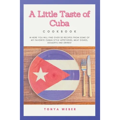 A Little Taste Of Cuba Cookbook: Travel To Cuba And Enjoy Over 30 Easy Recipes From Some Of The Best Cuban Style Appetizers, Salads, Meat Dishes, Dess - Paperback