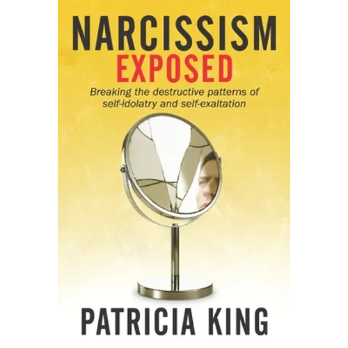 Narcissism Exposed: Breaking the Self-Destructive Patterns of Self-Idolatry and Self-Exaltation - Paperback