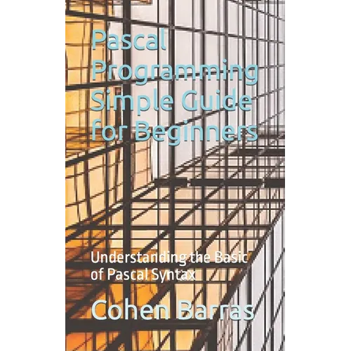 Pascal Programming Simple Guide for Beginners: Understanding the Basic of Pascal Syntax - Paperback