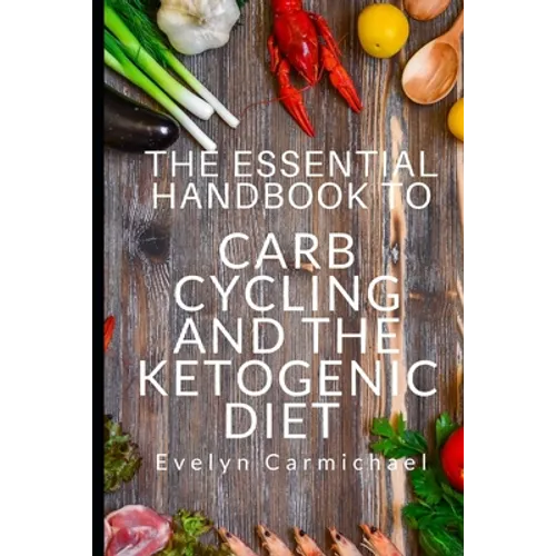 The Essential Handbook to Carb Cycling and the Ketogenic Diet: How to Make the Changes Needed to Be Successful with Carb Cycling and How It Relates to - Paperback