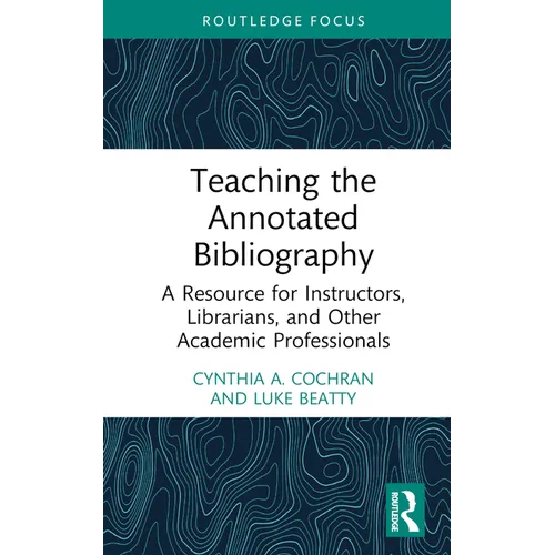 Teaching the Annotated Bibliography: A Resource for Instructors, Librarians, and Other Academic Professionals - Hardcover