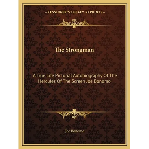 The Strongman: A True Life Pictorial Autobiography of the Hercules of the Screen Joe Bonomo - Paperback