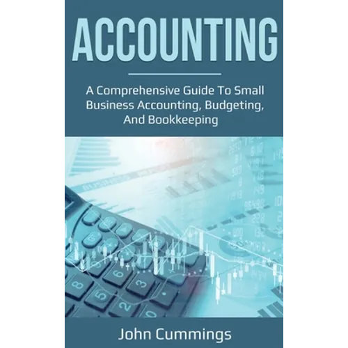 Accounting: A Comprehensive Guide to Small Business Accounting, Budgeting, and Bookkeeping - Hardcover