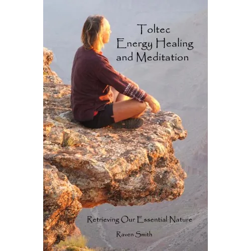 Toltec Energy Healing and Meditation: Retrieving Your Essential Nature - Paperback