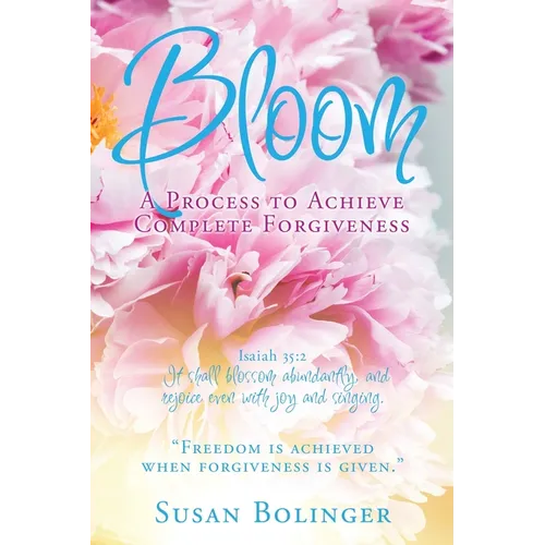 Bloom - A Process to Achieve Complete Forgiveness: Isaiah 35:2 It shall blossom abundantly, and rejoice even with joy and singing. "Freedom is achieve - Paperback