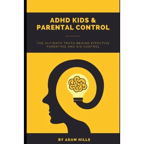 ADHD Kids & Parental Control: The Ultimate truth behind effective parenting and kid control - Paperback