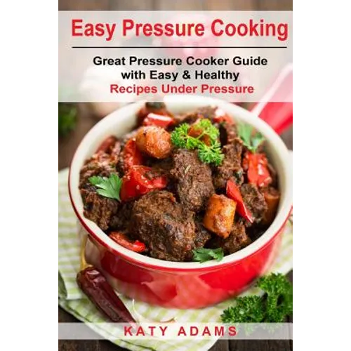 Easy Pressure Cooking Great Pressure Cooker Guide with Easy & Healthy Recipes - Paperback