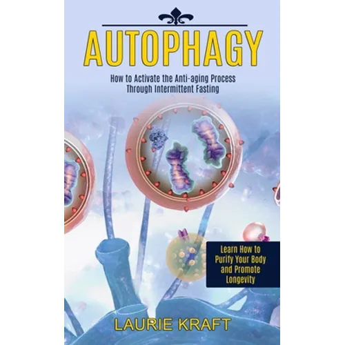 Autophagy: How to Activate the Anti-aging Process Through Intermittent Fasting (Learn How to Purify Your Body and Promote Longevity) - Paperback