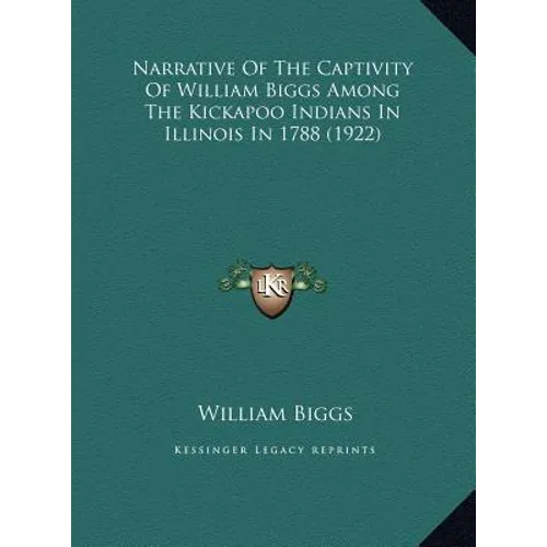 Narrative of the Captivity of William Biggs Among the Kickapnarrative of the Captivity of William Biggs Among the Kickapoo Indians in Illinois in 1788 - Hardcover