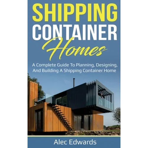 Shipping Container Homes: A Complete Guide to Planning, Designing, and Building A Shipping Container Home - Hardcover