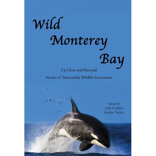 Wild Monterey Bay: Up Close and Personal Stories of Memorable Wildlife Encounters: Up Close and Personal Memorable Wildlife Encounters - Paperback