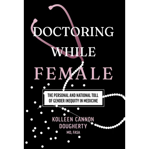 Doctoring While Female: The Personal and National Toll of Gender Inequity in Medicine - Hardcover