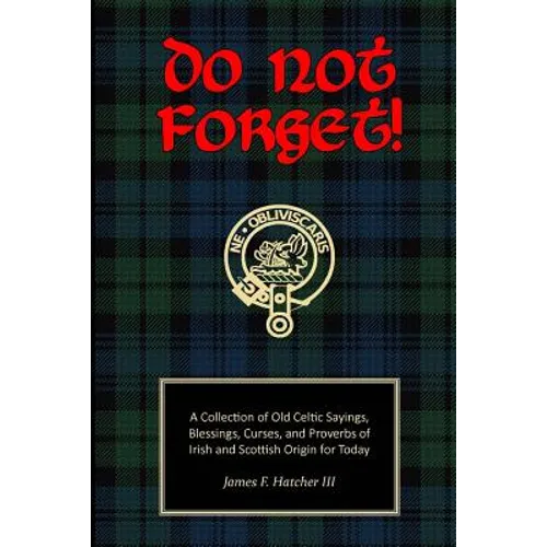 Do Not Forget!: A Collection of Old Celtic Sayings, Blessings, Curses and Proverbs of Irish and Scottish Origin for Today - Paperback