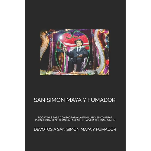 San Simon Maya Y Fumador: Rogativas Para Consagrar a la Familiar Y Encontrar Prosperidad En Todas Las Areas de la Vida Con San Simon - Paperback