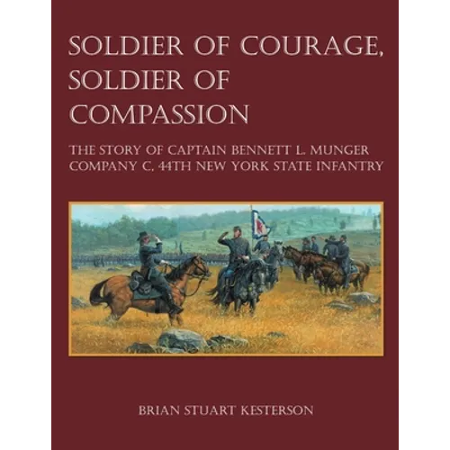 Soldier of Courage, Soldier of Compassion: The Story of Captain Bennett L. Munger Company C, 44th New York State Infantry - Paperback