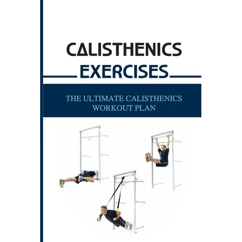 Calisthenics Exercises: The Ultimate Calisthenics Workout Plan: Beginner Calisthenics Workout - Paperback