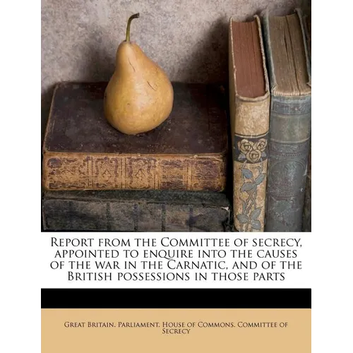 Report from the Committee of secrecy, appointed to enquire into the causes of the war in the Carnatic, and of the British possessions in those parts - Paperback
