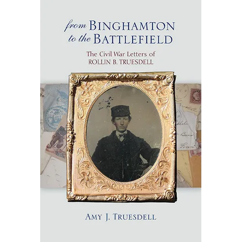 From Binghamton to the Battlefield: The Civil War Letters of Rollin B. Truesdell - Hardcover