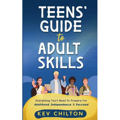 Teens' Guide to Adult Skills: Everything You'll Need to Prepare For Adulthood, Independence, and Success! - Paperback