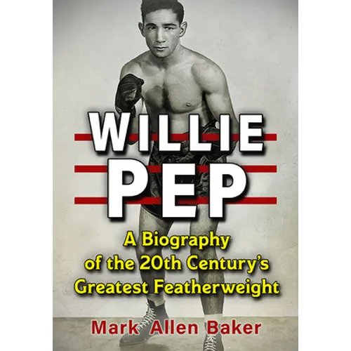 Willie Pep: A Biography of the 20th Century's Greatest Featherweight - Paperback
