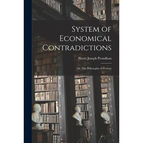 System of Economical Contradictions: or, The Philosophy of Poverty - Paperback