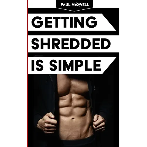 Getting Shredded Is Simple: How To Transform Your Body Quickly With Common Sense - Paperback