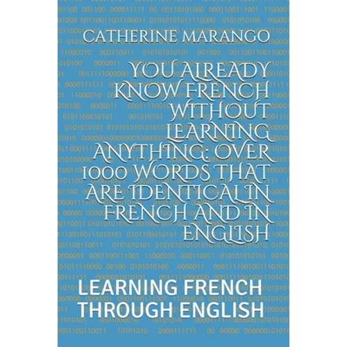 You Already Know French Without Learning Anything: Over 1000 Words That Are Identical in French and in English: Learning French Through English - Paperback