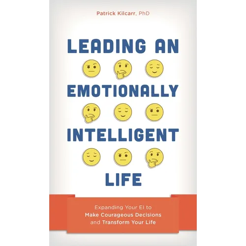 Leading an Emotionally Intelligent Life: Expanding Your EI to Make Courageous Decisions and Transform Your Life - Hardcover
