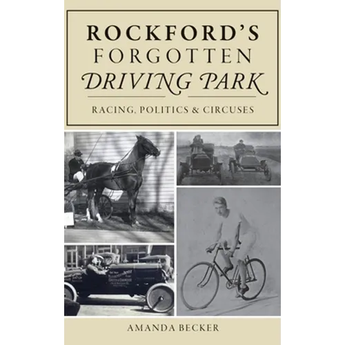 Rockford's Forgotten Driving Park: Racing, Politics and Circuses - Hardcover