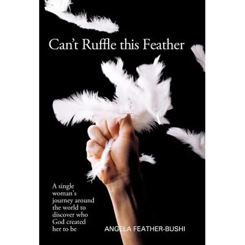 Can't Ruffle This Feather: A Single Women's Journey Around the World in Order to Discover Who God Created Her to Be - Hardcover