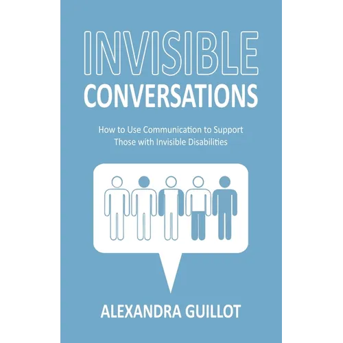 Invisible Conversations: How to Use Communication to Support Those with Invisible Disabilities - Paperback