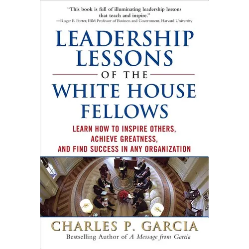 Leadership Lessons of the White House Fellows: Learn How to Inspire Others, Achieve Greatness and Find Success in Any Organization - Hardcover