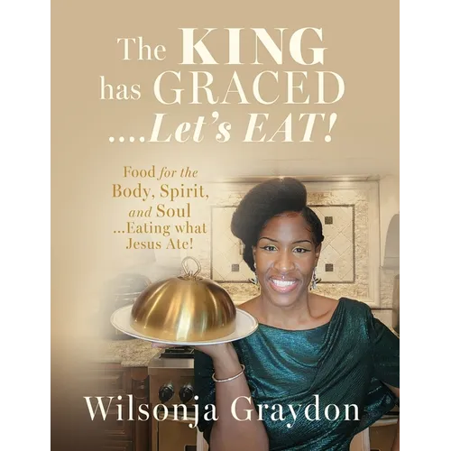 The KING has GRACED....Let's EAT!: Food for the Body, Spirit, and Soul...Eating what Jesus Ate! - Paperback