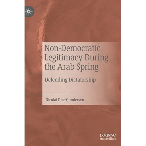 Non-Democratic Legitimacy During the Arab Spring: Defending Dictatorship - Hardcover