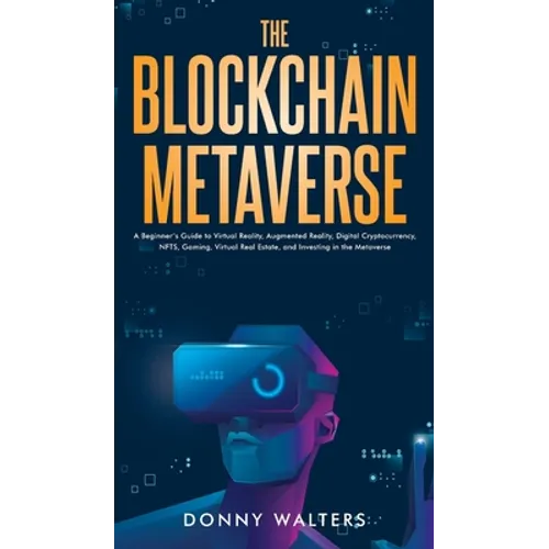 The Blockchain Metaverse: A Beginner's Guide to Virtual Reality, Augmented Reality, Digital Cryptocurrency, NFTs, Gaming, Virtual Real Estate, a - Hardcover