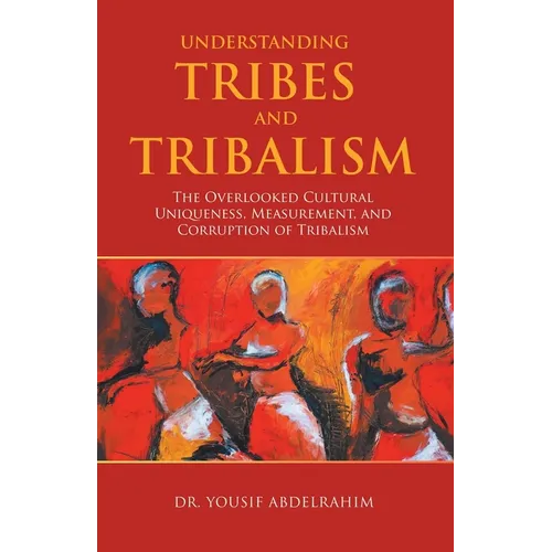 Understanding Tribes and Tribalism: The Overlooked Cultural Uniqueness, Measurement, and Corruption of Tribalism - Paperback