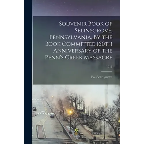 Souvenir Book of Selinsgrove, Pennsylvania, By the Book Committee 160th Anniversary of the Penn's Creek Massacre; 1915 - Paperback